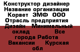 Конструктор-дизайнер › Название организации ­ Корвет, ЭМФ, ООО › Отрасль предприятия ­ Дизайн › Минимальный оклад ­ 25 000 - Все города Работа » Вакансии   . Курская обл.